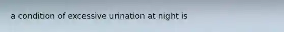 a condition of excessive urination at night is