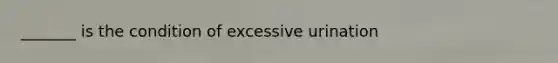 _______ is the condition of excessive urination