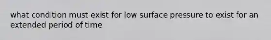 what condition must exist for low surface pressure to exist for an extended period of time