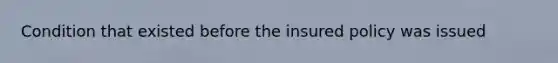 Condition that existed before the insured policy was issued