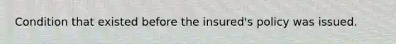 Condition that existed before the insured's policy was issued.