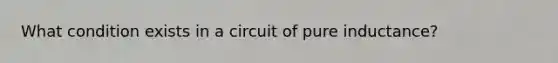 What condition exists in a circuit of pure inductance?