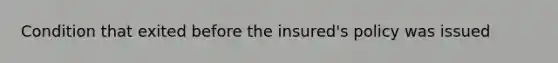 Condition that exited before the insured's policy was issued