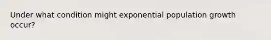 Under what condition might exponential population growth occur?