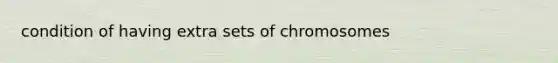 condition of having extra sets of chromosomes