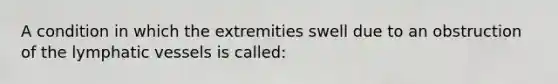 A condition in which the extremities swell due to an obstruction of the lymphatic vessels is called: