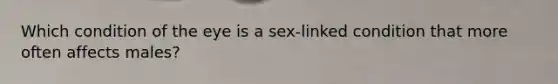 Which condition of the eye is a sex-linked condition that more often affects males?