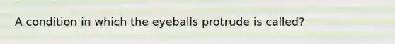 A condition in which the eyeballs protrude is called?