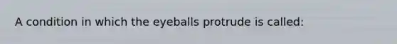 A condition in which the eyeballs protrude is called: