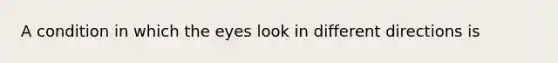 A condition in which the eyes look in different directions is