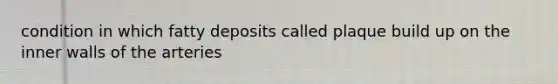 condition in which fatty deposits called plaque build up on the inner walls of the arteries