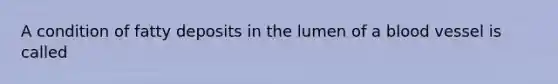 A condition of fatty deposits in the lumen of a blood vessel is called