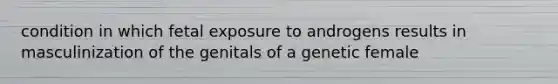 condition in which fetal exposure to androgens results in masculinization of the genitals of a genetic female