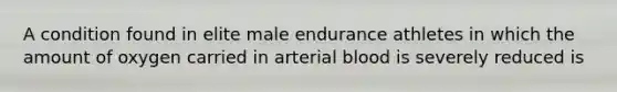 A condition found in elite male endurance athletes in which the amount of oxygen carried in arterial blood is severely reduced is