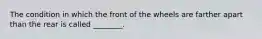 The condition in which the front of the wheels are farther apart than the rear is called ________.