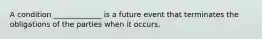 A condition _____________ is a future event that terminates the obligations of the parties when it occurs.