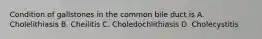 Condition of gallstones in the common bile duct is A. Cholelithiasis B. Cheilitis C. Choledochlithiasis D. Cholecystitis