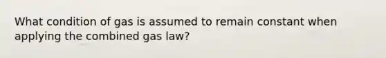 What condition of gas is assumed to remain constant when applying the combined gas law?