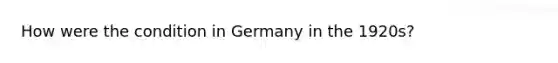 How were the condition in Germany in the 1920s?