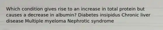 Which condition gives rise to an increase in total protein but causes a decrease in albumin? Diabetes insipidus Chronic liver disease Multiple myeloma Nephrotic syndrome