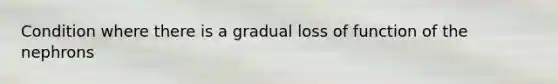 Condition where there is a gradual loss of function of the nephrons