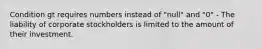 Condition gt requires numbers instead of "null" and "0" - The liability of corporate stockholders is limited to the amount of their investment.