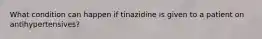 What condition can happen if tinazidine is given to a patient on antihypertensives?