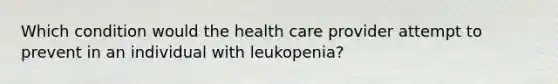 Which condition would the health care provider attempt to prevent in an individual with leukopenia?