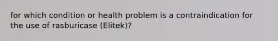 for which condition or health problem is a contraindication for the use of rasburicase (Elitek)?