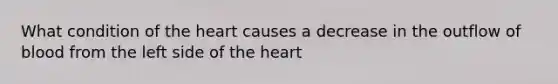 What condition of the heart causes a decrease in the outflow of blood from the left side of the heart