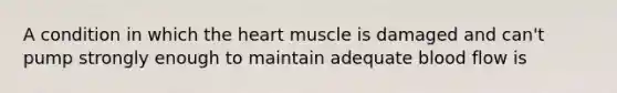 A condition in which the heart muscle is damaged and can't pump strongly enough to maintain adequate blood flow is