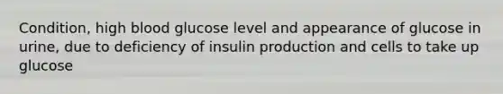 Condition, high blood glucose level and appearance of glucose in urine, due to deficiency of insulin production and cells to take up glucose