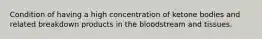 Condition of having a high concentration of ketone bodies and related breakdown products in the bloodstream and tissues.