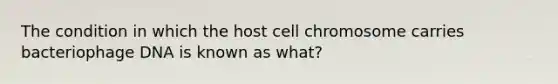 The condition in which the host cell chromosome carries bacteriophage DNA is known as what?