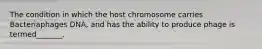 The condition in which the host chromosome carries Bacteriaphages DNA, and has the ability to produce phage is termed_______.