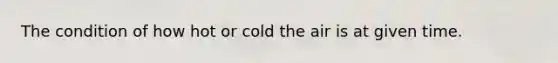 The condition of how hot or cold the air is at given time.