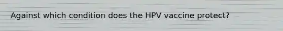 Against which condition does the HPV vaccine protect?