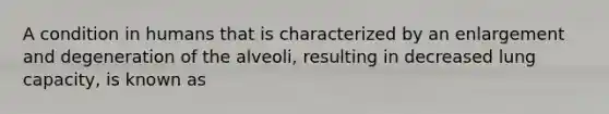 A condition in humans that is characterized by an enlargement and degeneration of the alveoli, resulting in decreased lung capacity, is known as