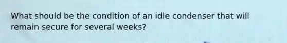 What should be the condition of an idle condenser that will remain secure for several weeks?