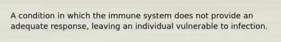 A condition in which the immune system does not provide an adequate response, leaving an individual vulnerable to infection.