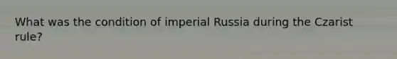 What was the condition of imperial Russia during the Czarist rule?