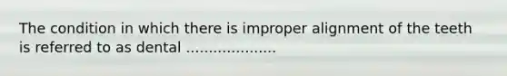The condition in which there is improper alignment of the teeth is referred to as dental ....................