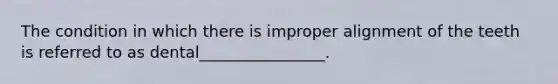 The condition in which there is improper alignment of the teeth is referred to as dental________________.
