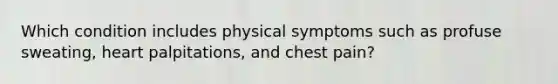 Which condition includes physical symptoms such as profuse sweating, heart palpitations, and chest pain?