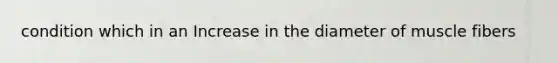 condition which in an Increase in the diameter of muscle fibers