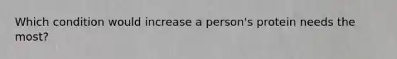 Which condition would increase a person's protein needs the most?