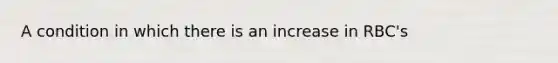 A condition in which there is an increase in RBC's