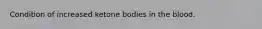 Condition of increased ketone bodies in the blood.