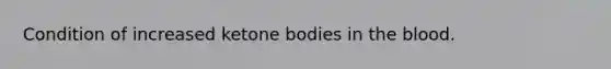 Condition of increased ketone bodies in the blood.