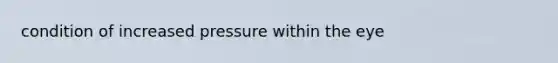 condition of increased pressure within the eye